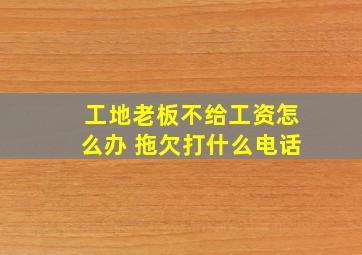 工地老板不给工资怎么办 拖欠打什么电话